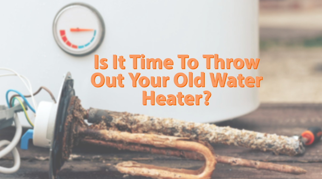 Is It Time To Throw Your Old Water Heater Out?   